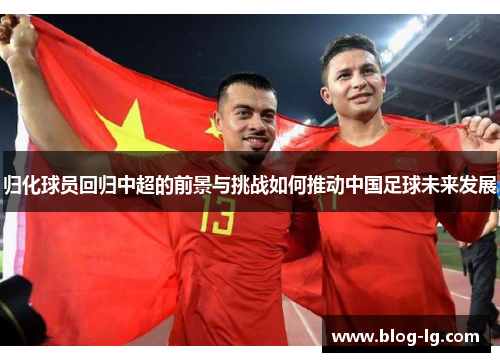 归化球员回归中超的前景与挑战如何推动中国足球未来发展