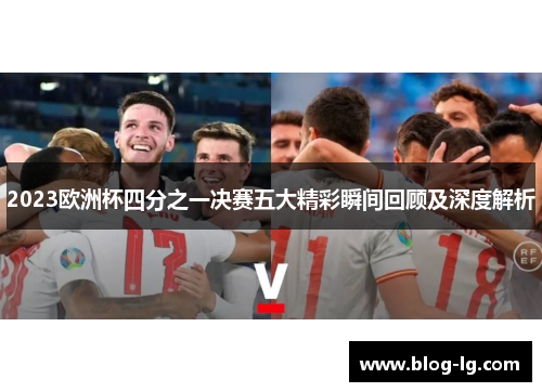 2023欧洲杯四分之一决赛五大精彩瞬间回顾及深度解析