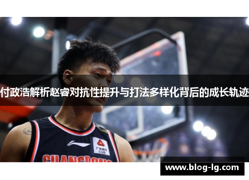 付政浩解析赵睿对抗性提升与打法多样化背后的成长轨迹
