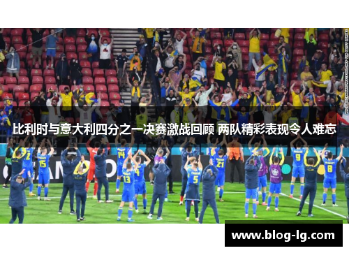比利时与意大利四分之一决赛激战回顾 两队精彩表现令人难忘
