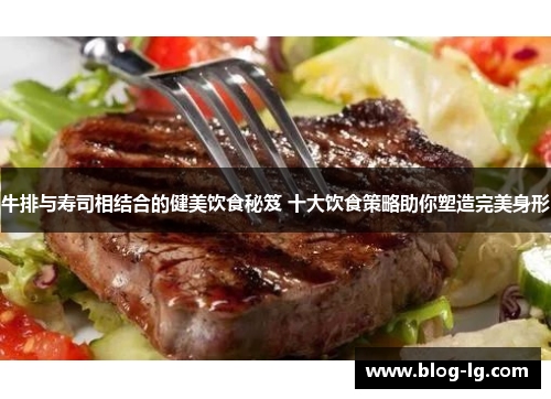 牛排与寿司相结合的健美饮食秘笈 十大饮食策略助你塑造完美身形