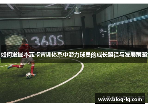 如何发掘本菲卡青训体系中潜力球员的成长路径与发展策略