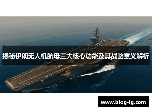 揭秘伊朗无人机航母三大核心功能及其战略意义解析