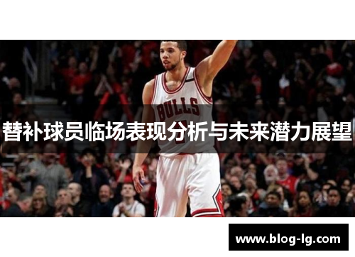 替补球员临场表现分析与未来潜力展望