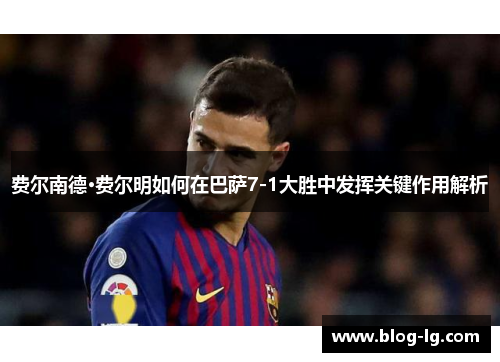 费尔南德·费尔明如何在巴萨7-1大胜中发挥关键作用解析