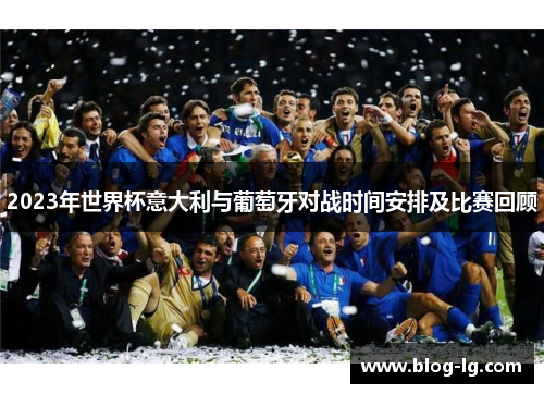 2023年世界杯意大利与葡萄牙对战时间安排及比赛回顾