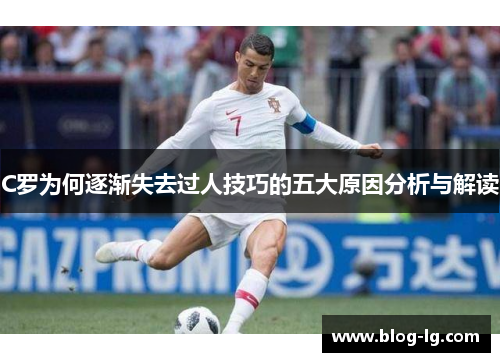 C罗为何逐渐失去过人技巧的五大原因分析与解读