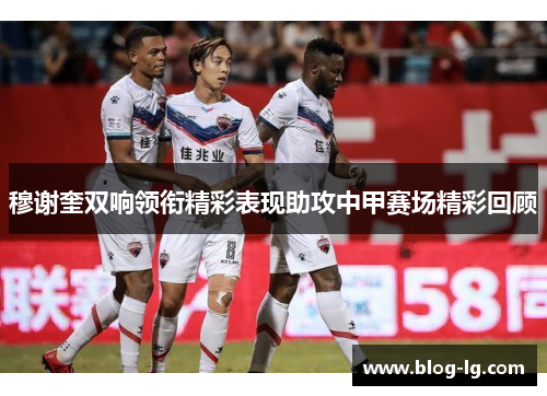 穆谢奎双响领衔精彩表现助攻中甲赛场精彩回顾