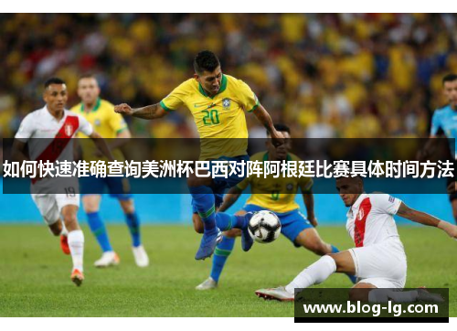 如何快速准确查询美洲杯巴西对阵阿根廷比赛具体时间方法