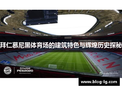 拜仁慕尼黑体育场的建筑特色与辉煌历史探秘