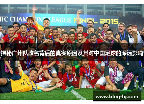 揭秘广州队改名背后的真实原因及其对中国足球的深远影响