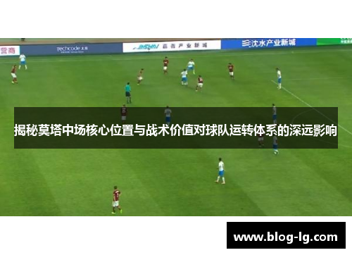 揭秘莫塔中场核心位置与战术价值对球队运转体系的深远影响