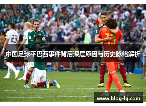 中国足球平巴西事件背后深层原因与历史脉络解析